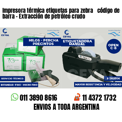 Impresora térmica etiquetas para zebra  código de barra - Extracción de petróleo crudo
